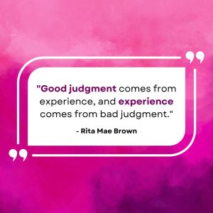 “Good judgment comes from experience, and experience comes from bad judgment.” — Rita Mae Brown