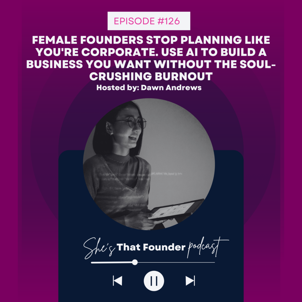 126 Female Founders Stop Planning Like You’re Corporate. Use AI to Build a Business You Want Without the Soul-Crushing Burnout