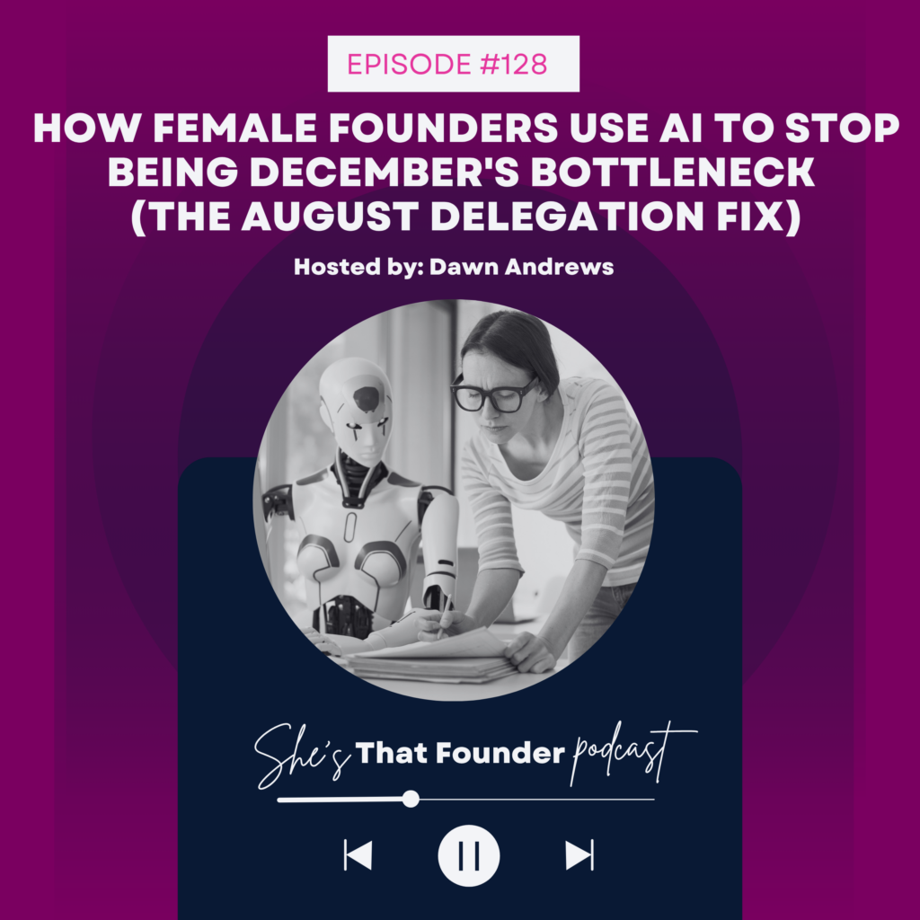 128 How Female Founders Use AI to Stop Being December’s Bottleneck (The August Delegation Fix)
