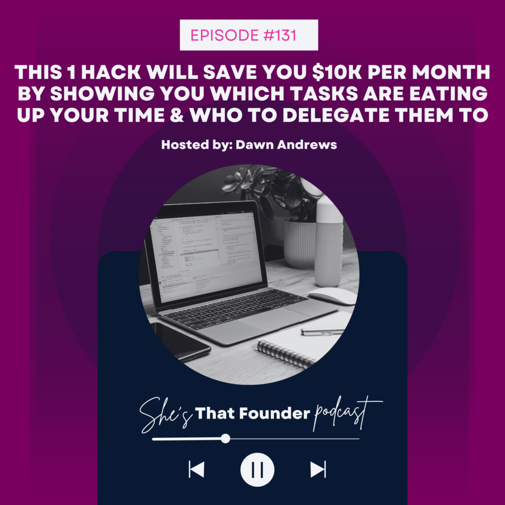 131 This 1 Hack Will Save You $10k Per Month By Showing You Which Tasks Are Eating Up Your Time & Who To Delegate Them To