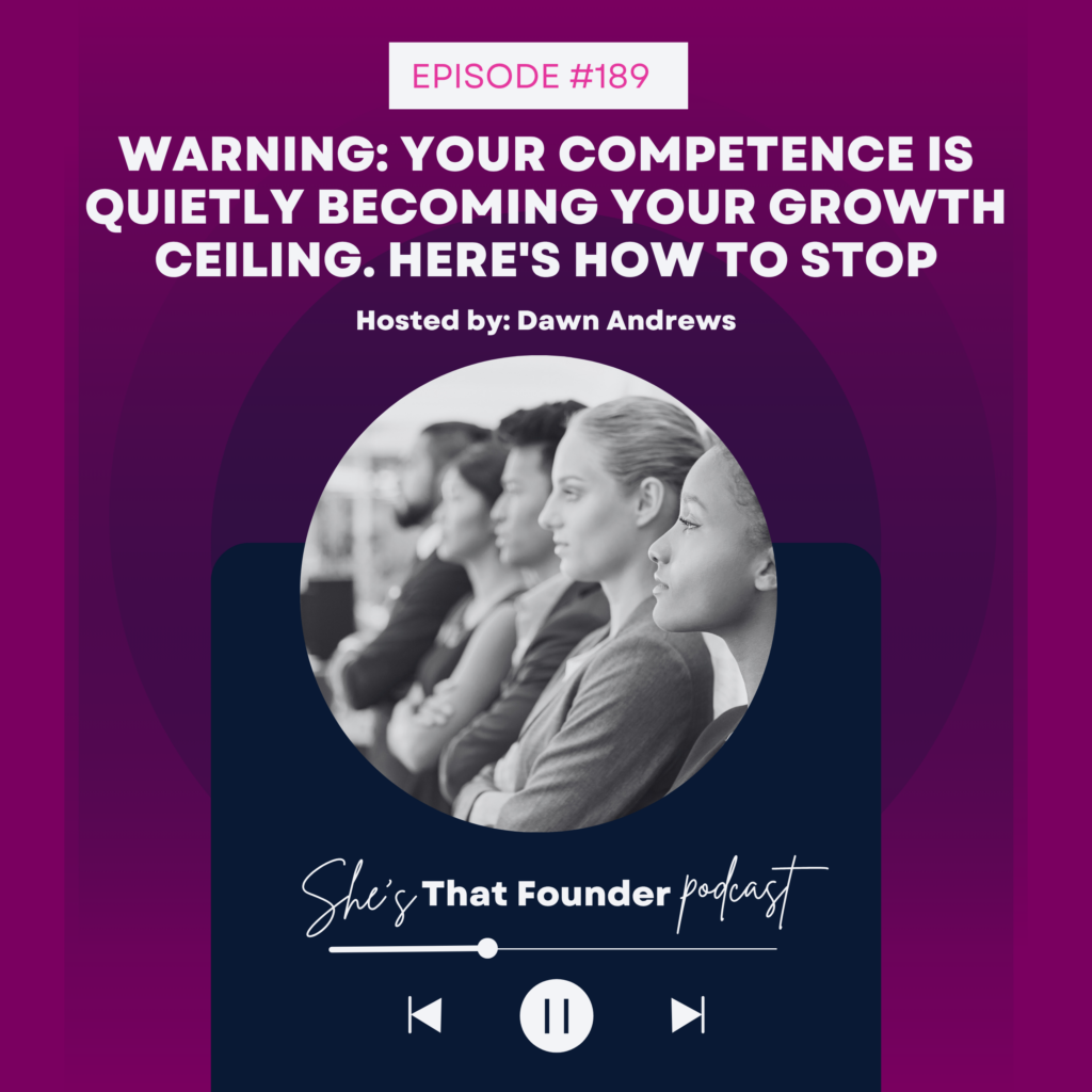 189 Warning: Your Competence Is Quietly Becoming Your Growth Ceiling. Here’s How to Stop